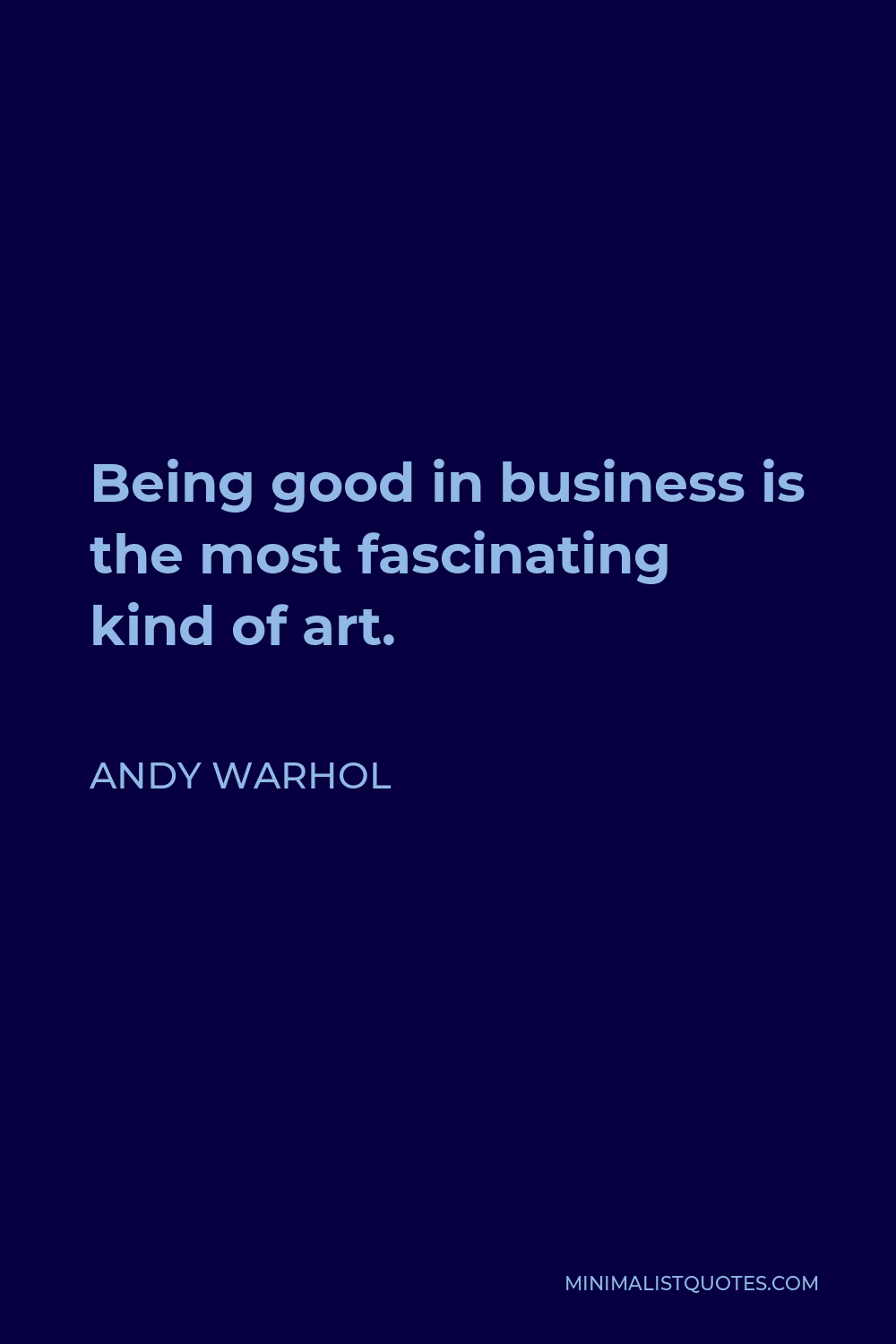 Andy Warhol Quote - Being good in business is the most fascinating kind of art. Making money is art and working is art and good business is the best art.