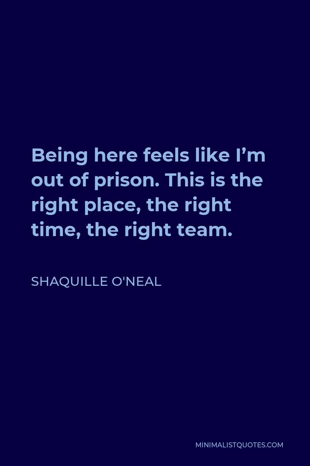 Shaquille O'Neal Quote - Being here feels like I’m out of prison. This is the right place, the right time, the right team.