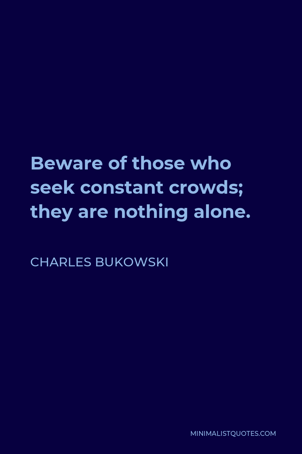Charles Bukowski Quote - Beware of those who seek constant crowds; they are nothing alone.