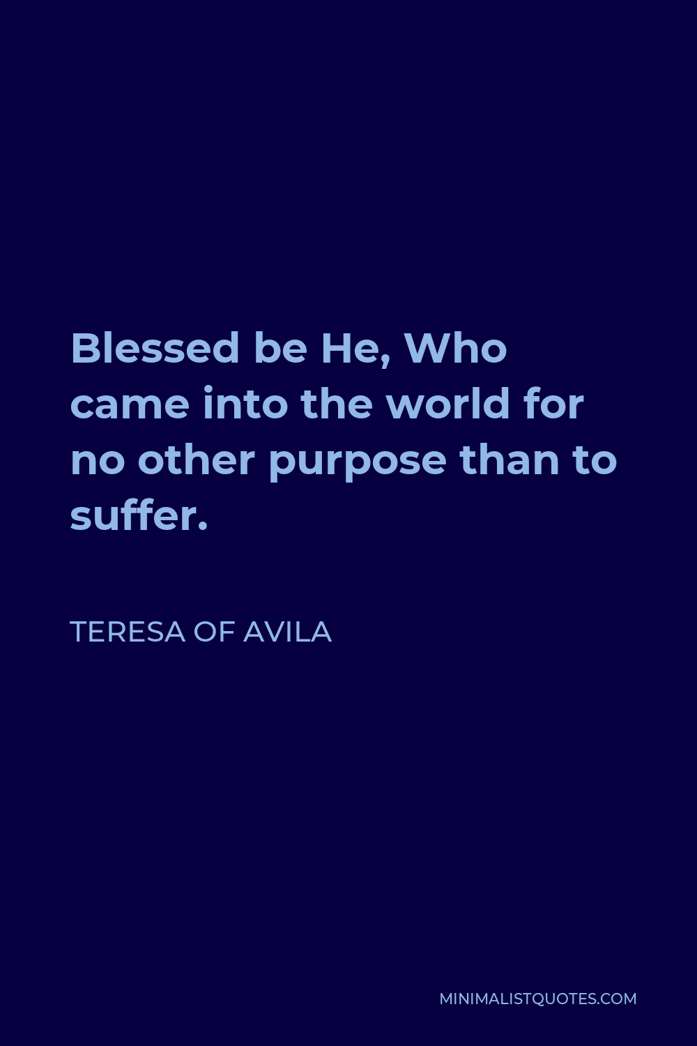 Teresa of Avila Quote - Blessed be He, Who came into the world for no other purpose than to suffer.