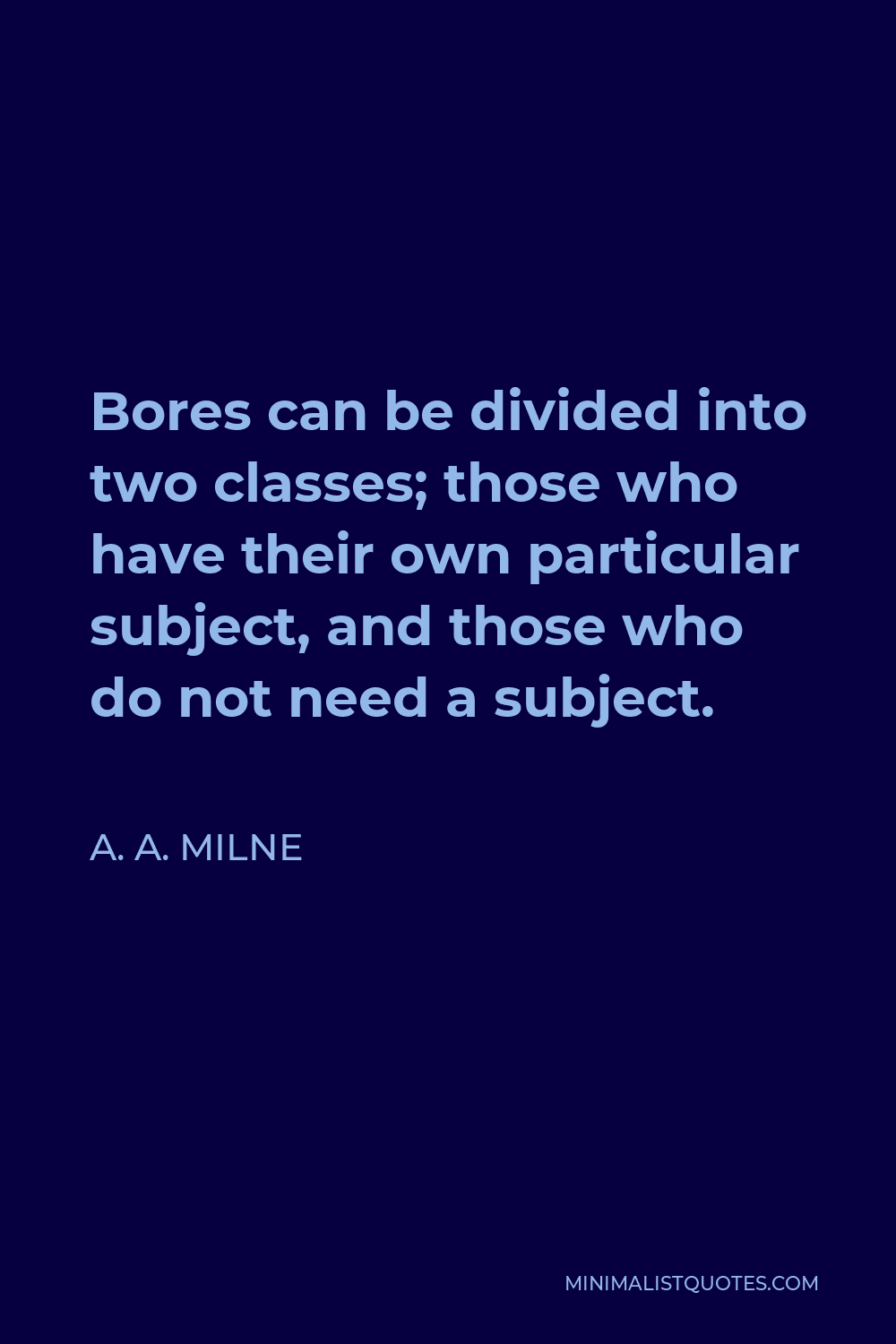 A. A. Milne Quote - Bores can be divided into two classes; those who have their own particular subject, and those who do not need a subject.