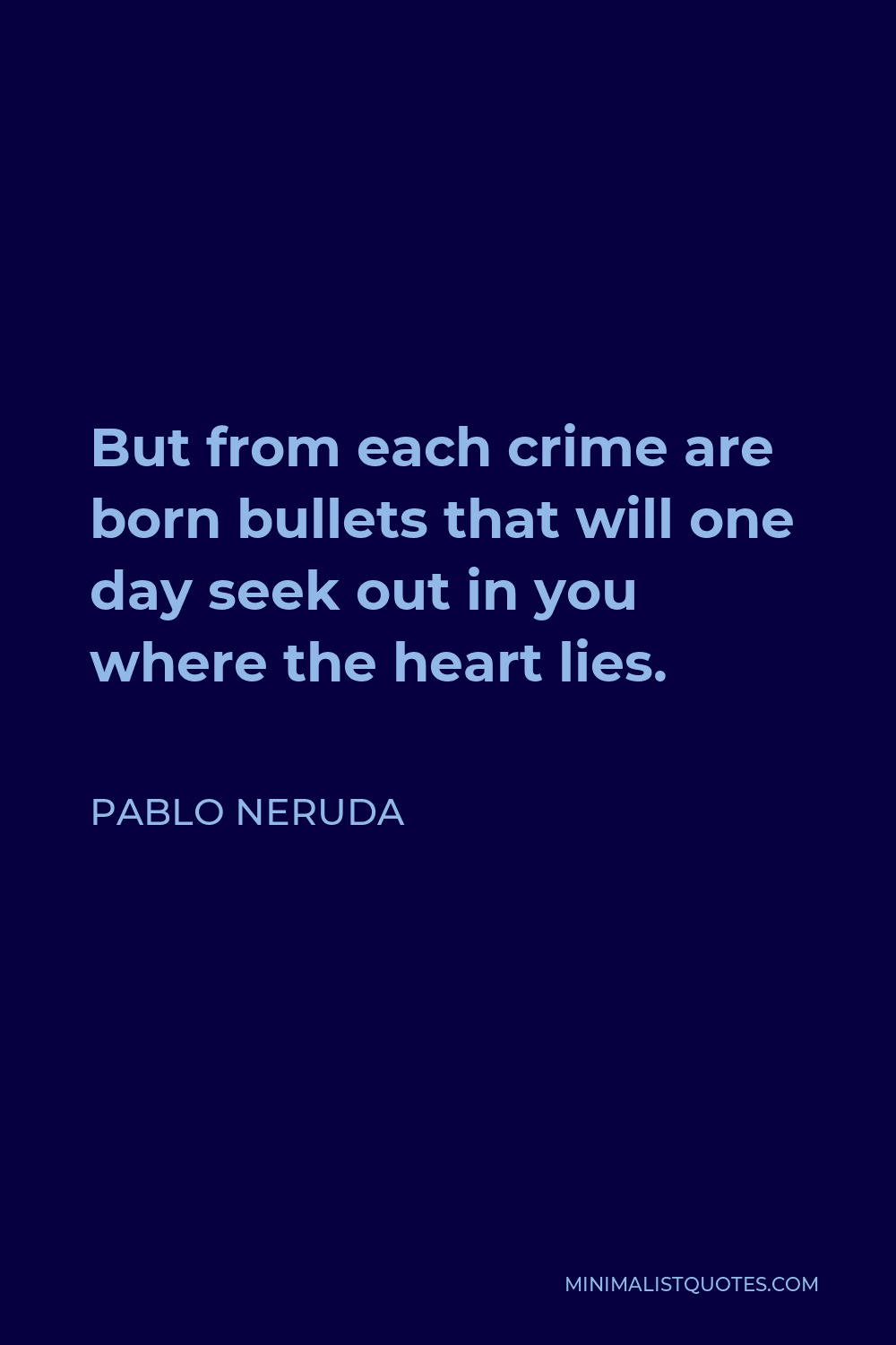 Pablo Neruda Quote - But from each crime are born bullets that will one day seek out in you where the heart lies.