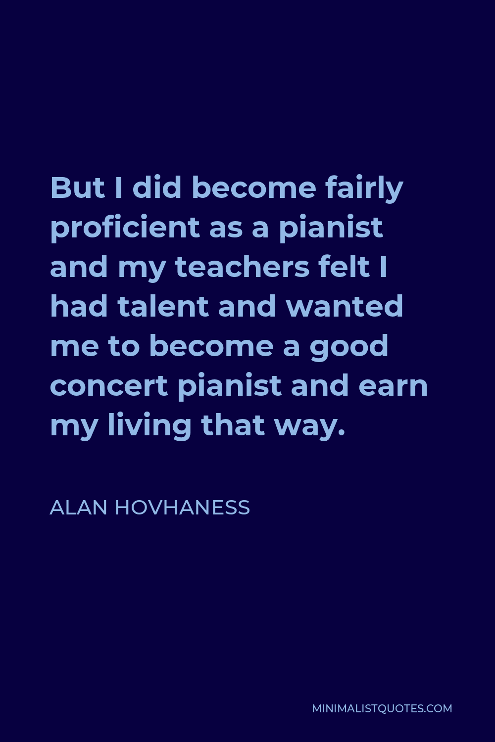 Alan Hovhaness Quote - But I did become fairly proficient as a pianist and my teachers felt I had talent and wanted me to become a good concert pianist and earn my living that way.