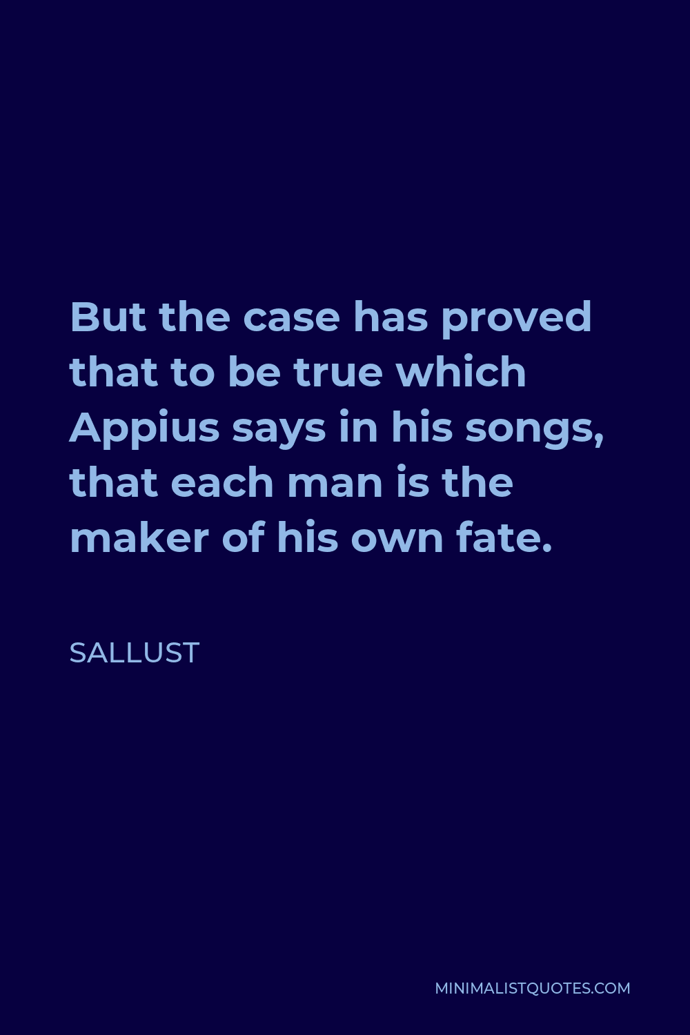 Sallust Quote - But the case has proved that to be true which Appius says in his songs, that each man is the maker of his own fate.