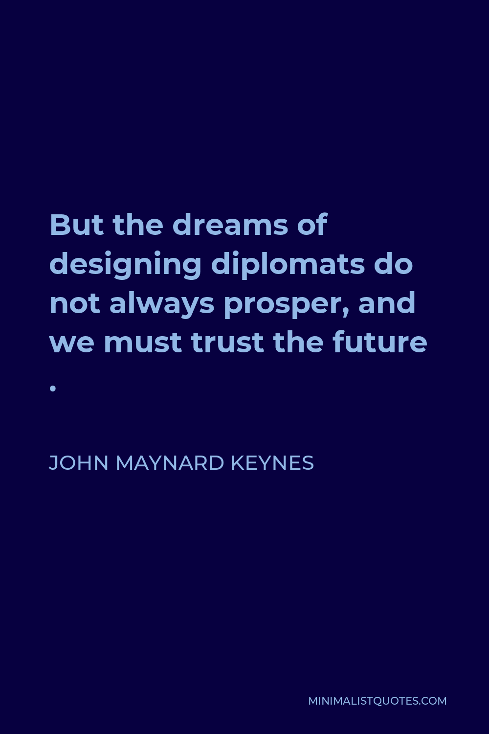 John Maynard Keynes Quote - But the dreams of designing diplomats do not always prosper, and we must trust the future .