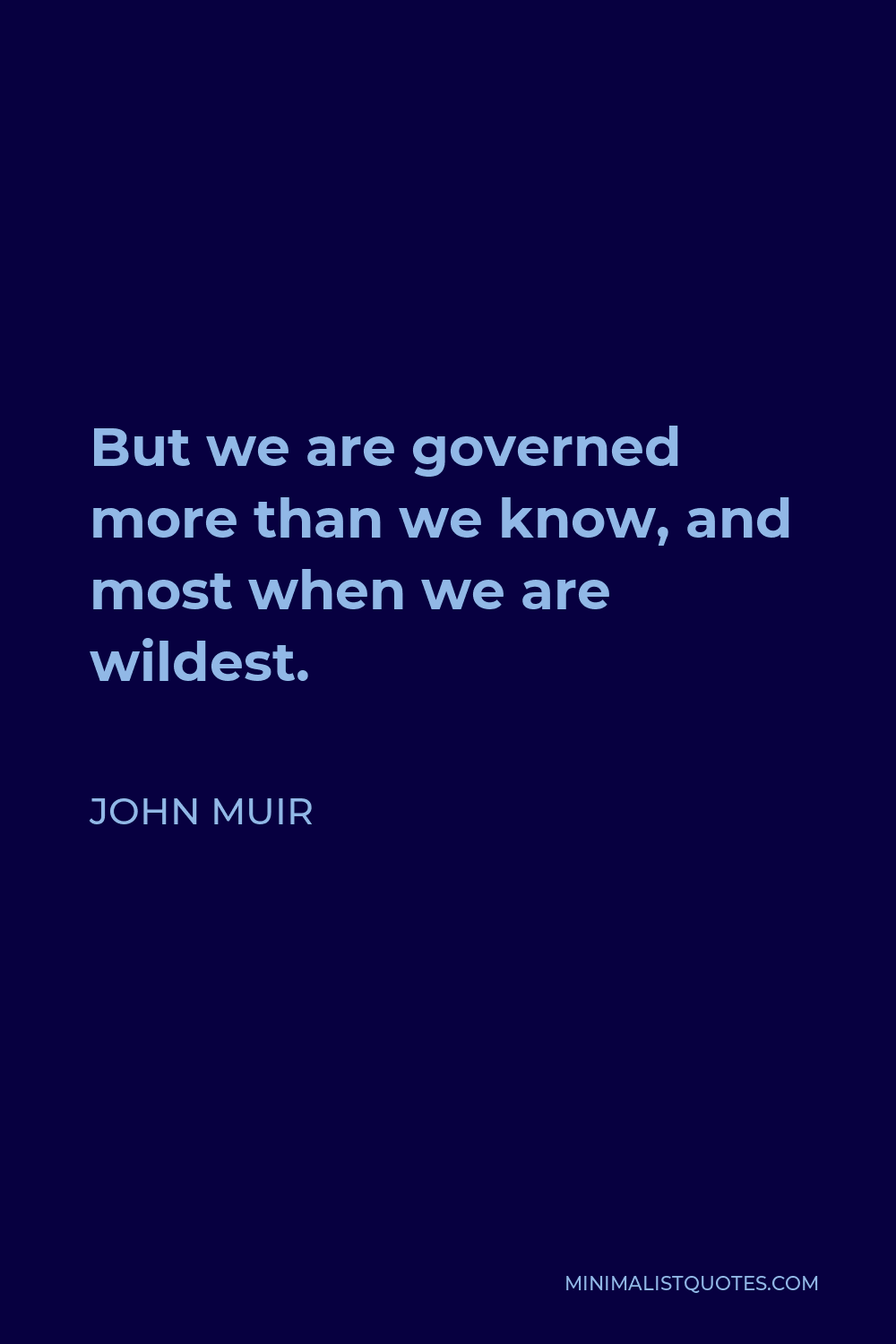 John Muir Quote - But we are governed more than we know, and most when we are wildest.