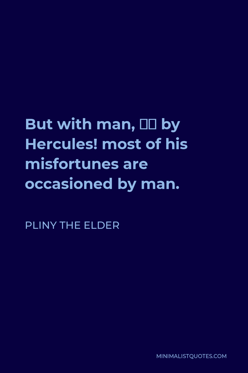 Pliny the Elder Quote - But with man, — by Hercules! most of his misfortunes are occasioned by man.