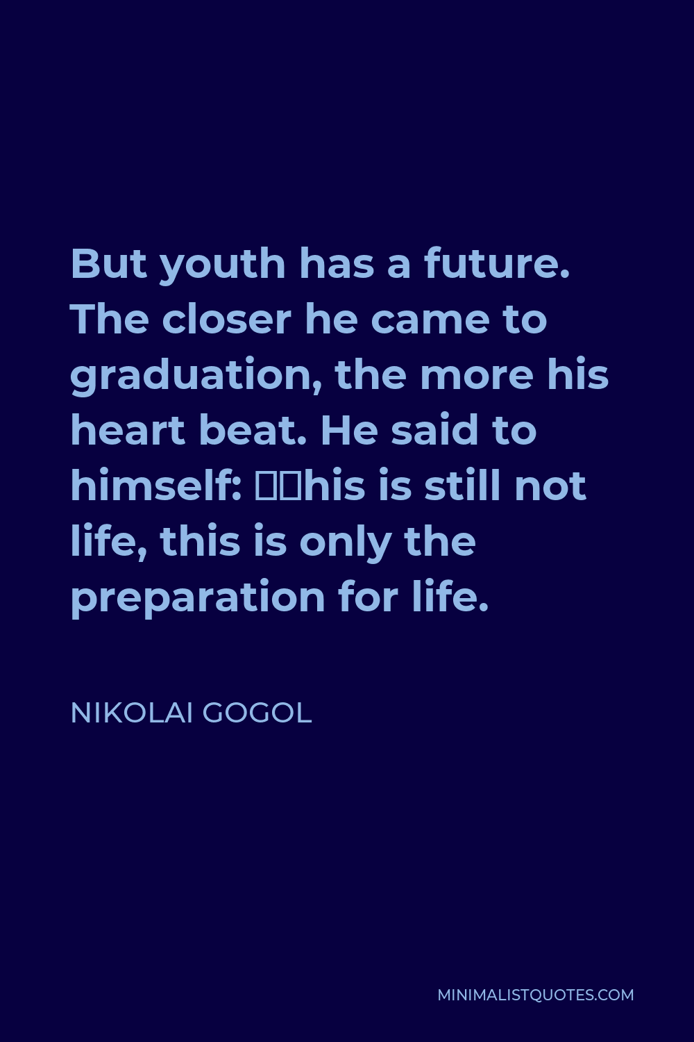 Nikolai Gogol Quote - But youth has a future. The closer he came to graduation, the more his heart beat. He said to himself: “This is still not life, this is only the preparation for life.