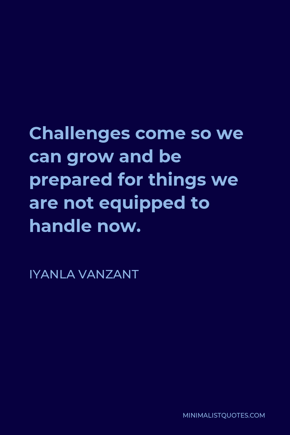 Iyanla Vanzant Quote - Challenges come so we can grow and be prepared for things we are not equipped to handle now.