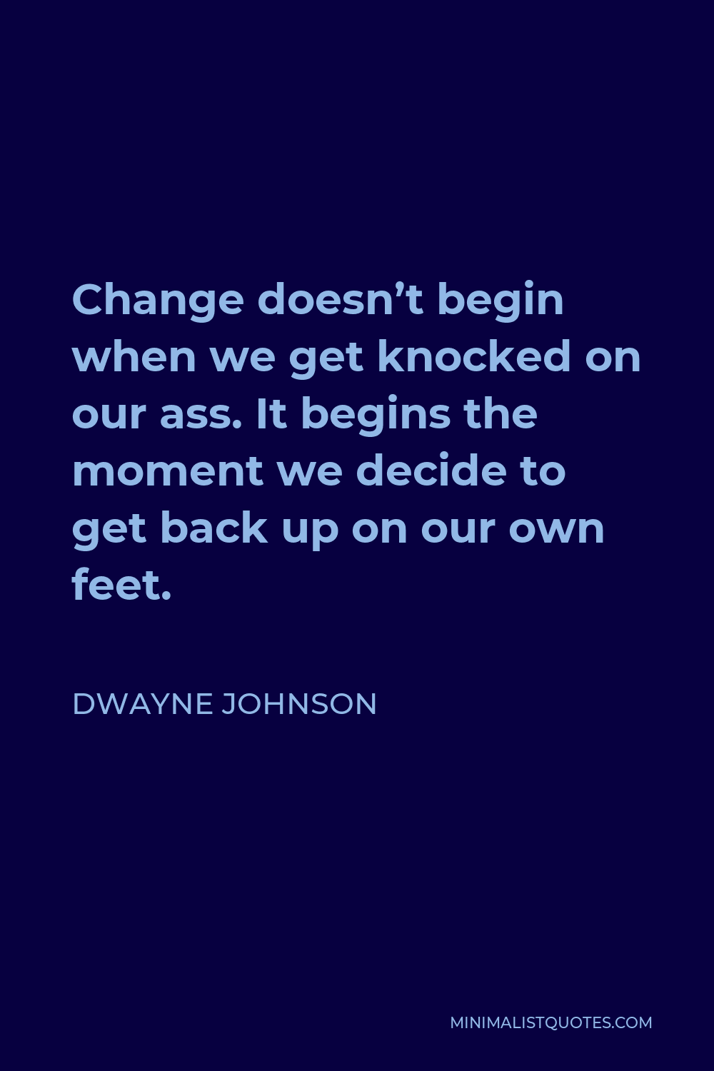 Dwayne Johnson Quote - Change doesn’t begin when we get knocked on our ass. It begins the moment we decide to get back up on our own feet.