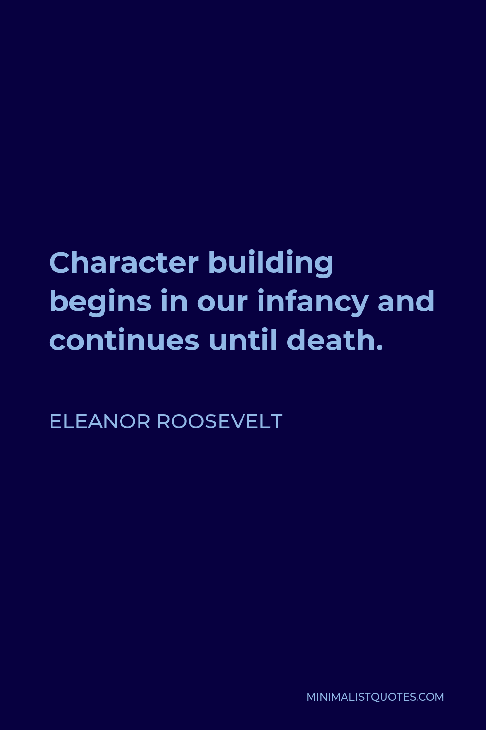 Eleanor Roosevelt Quote - Character building begins in our infancy and continues until death.