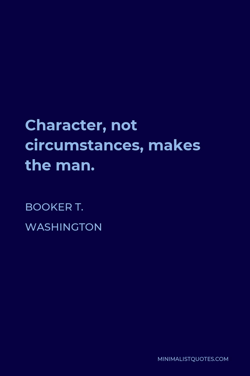 Booker T. Washington Quote - Character, not circumstances, makes the man.