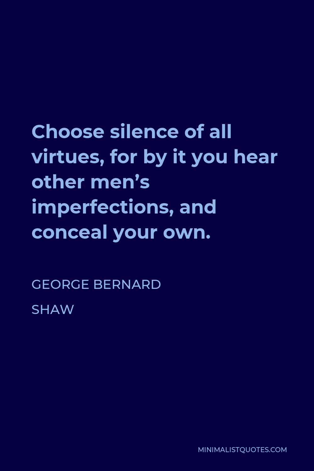 George Bernard Shaw Quote - Choose silence of all virtues, for by it you hear other men’s imperfections, and conceal your own.