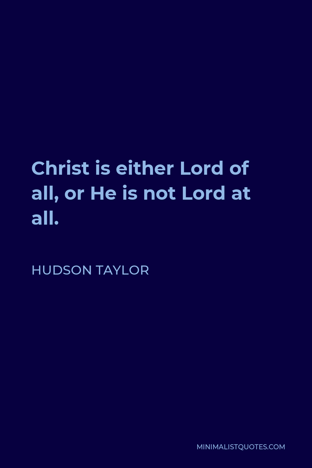 Hudson Taylor Quote - Christ is either Lord of all, or He is not Lord at all.