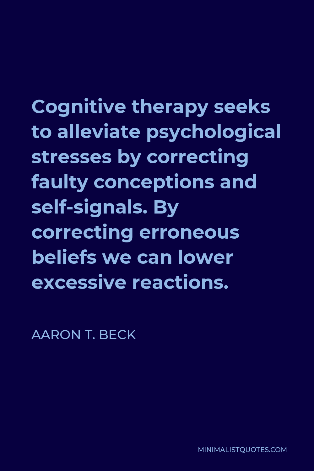 Aaron T. Beck Quote - Cognitive therapy seeks to alleviate psychological stresses by correcting faulty conceptions and self-signals. By correcting erroneous beliefs we can lower excessive reactions.
