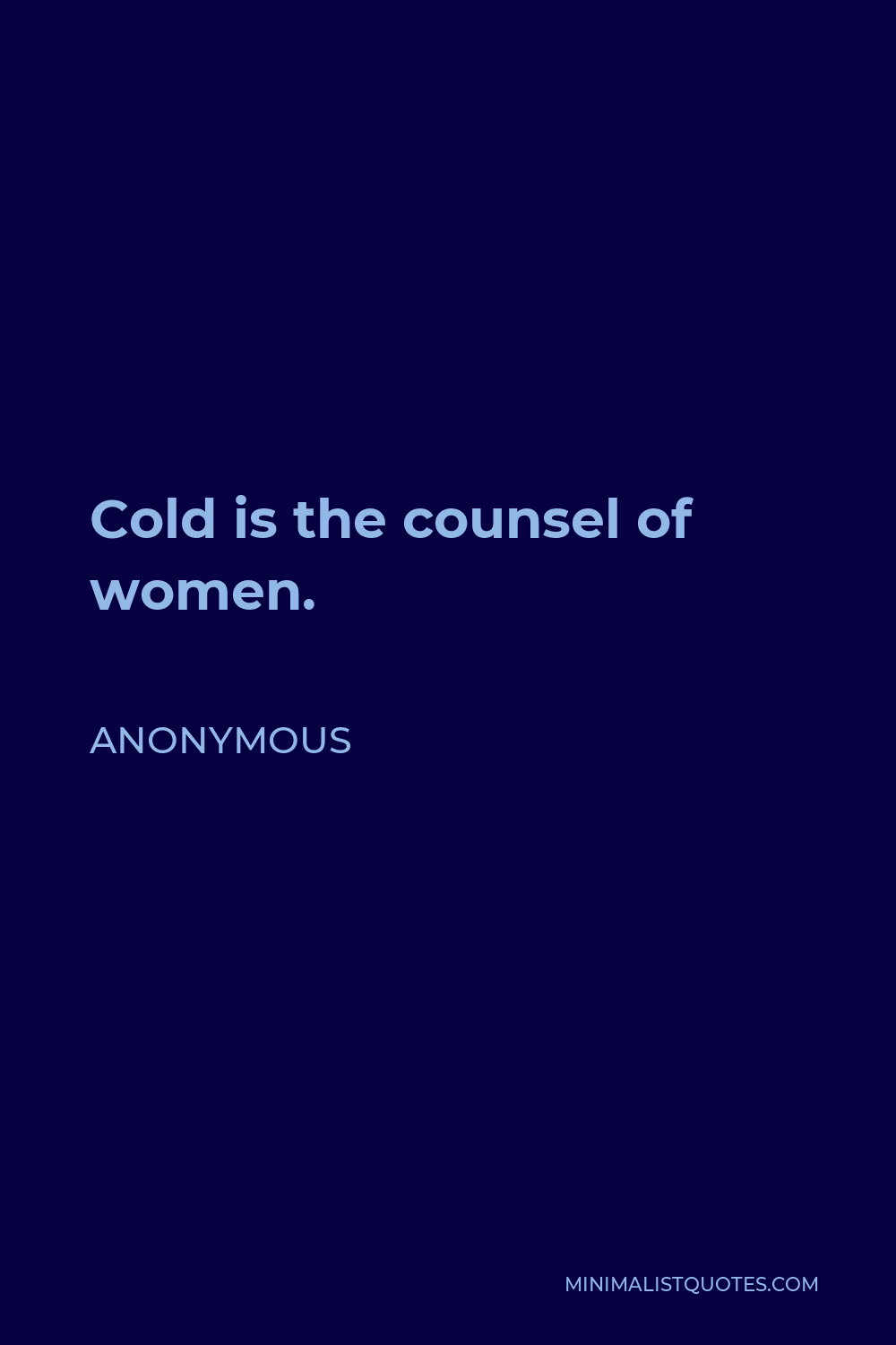 Anonymous Quote - Cold is the counsel of women.