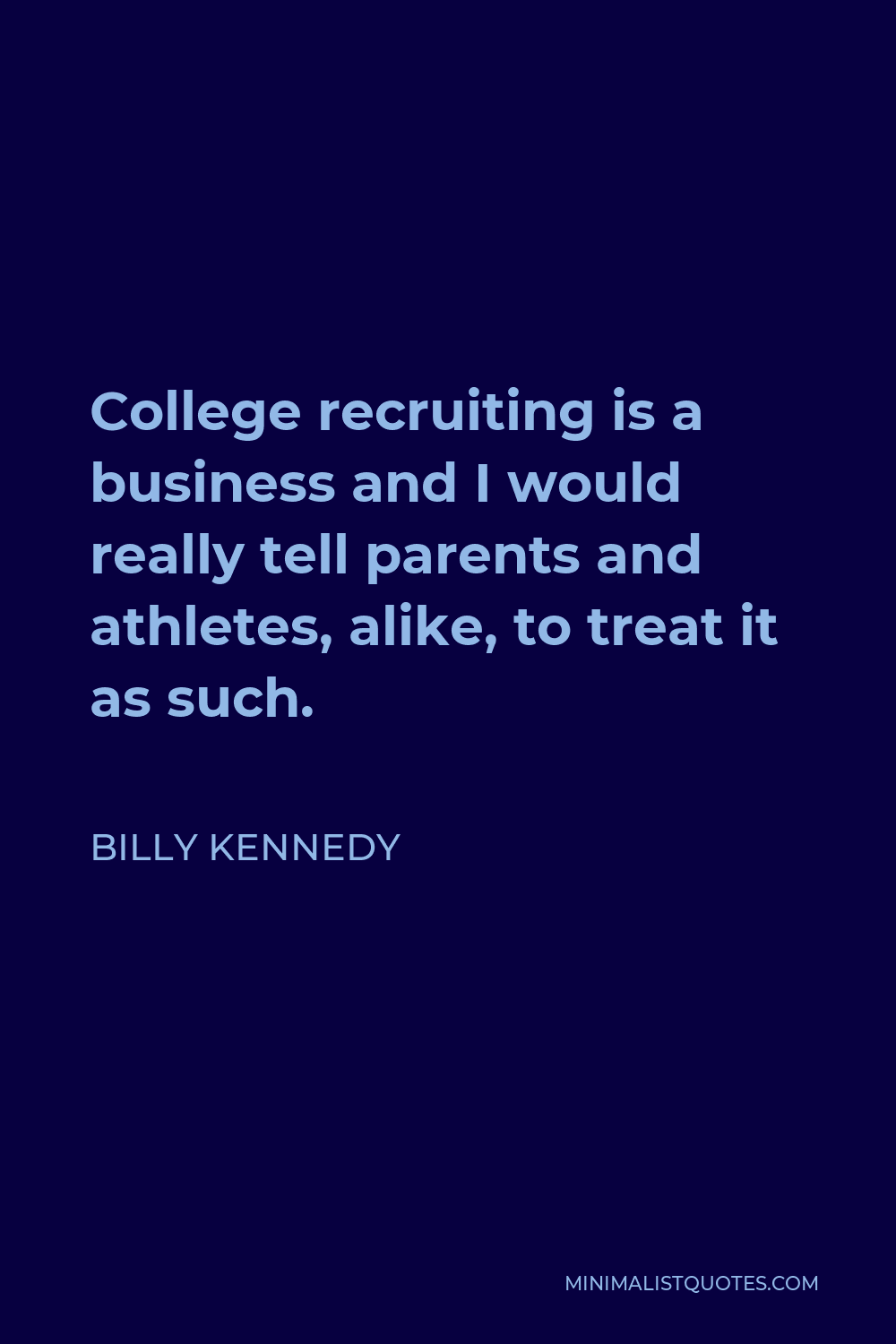 Billy Kennedy Quote - College recruiting is a business and I would really tell parents and athletes, alike, to treat it as such.