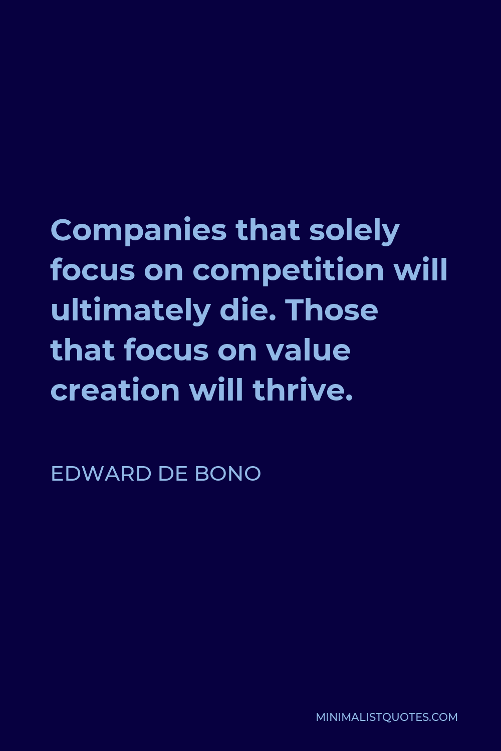 Edward de Bono Quote - Companies that solely focus on competition will ultimately die. Those that focus on value creation will thrive.