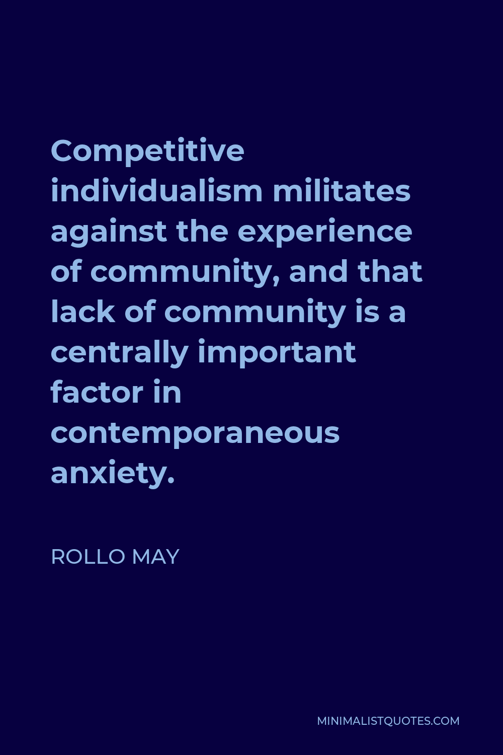 Rollo May Quote - Competitive individualism militates against the experience of community, and that lack of community is a centrally important factor in contemporaneous anxiety.