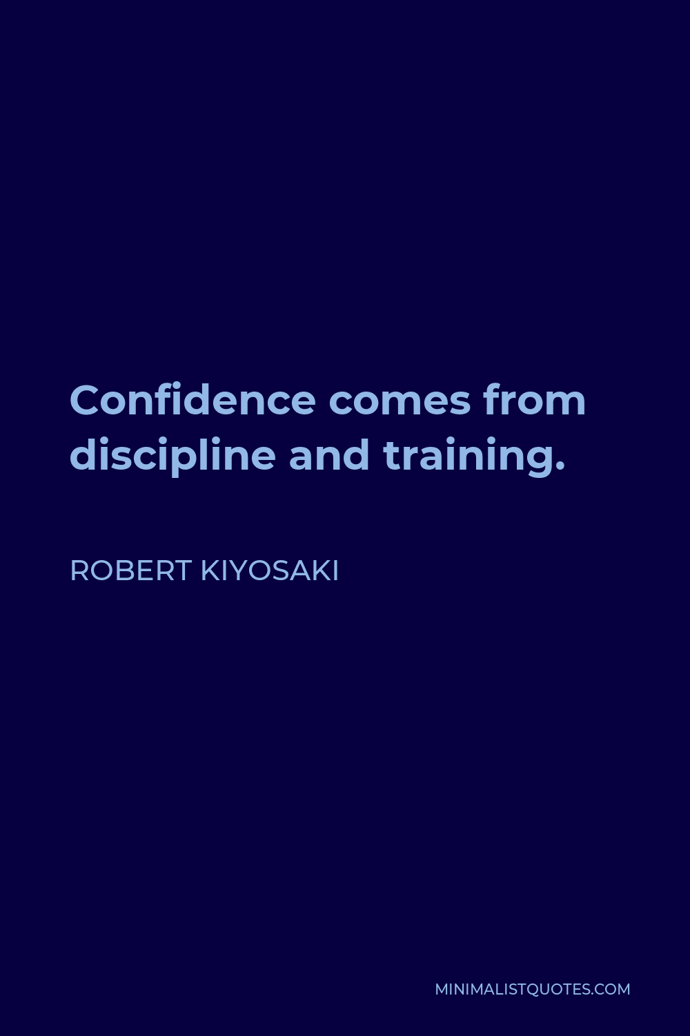 Robert Kiyosaki Quote - Confidence comes from discipline and training.