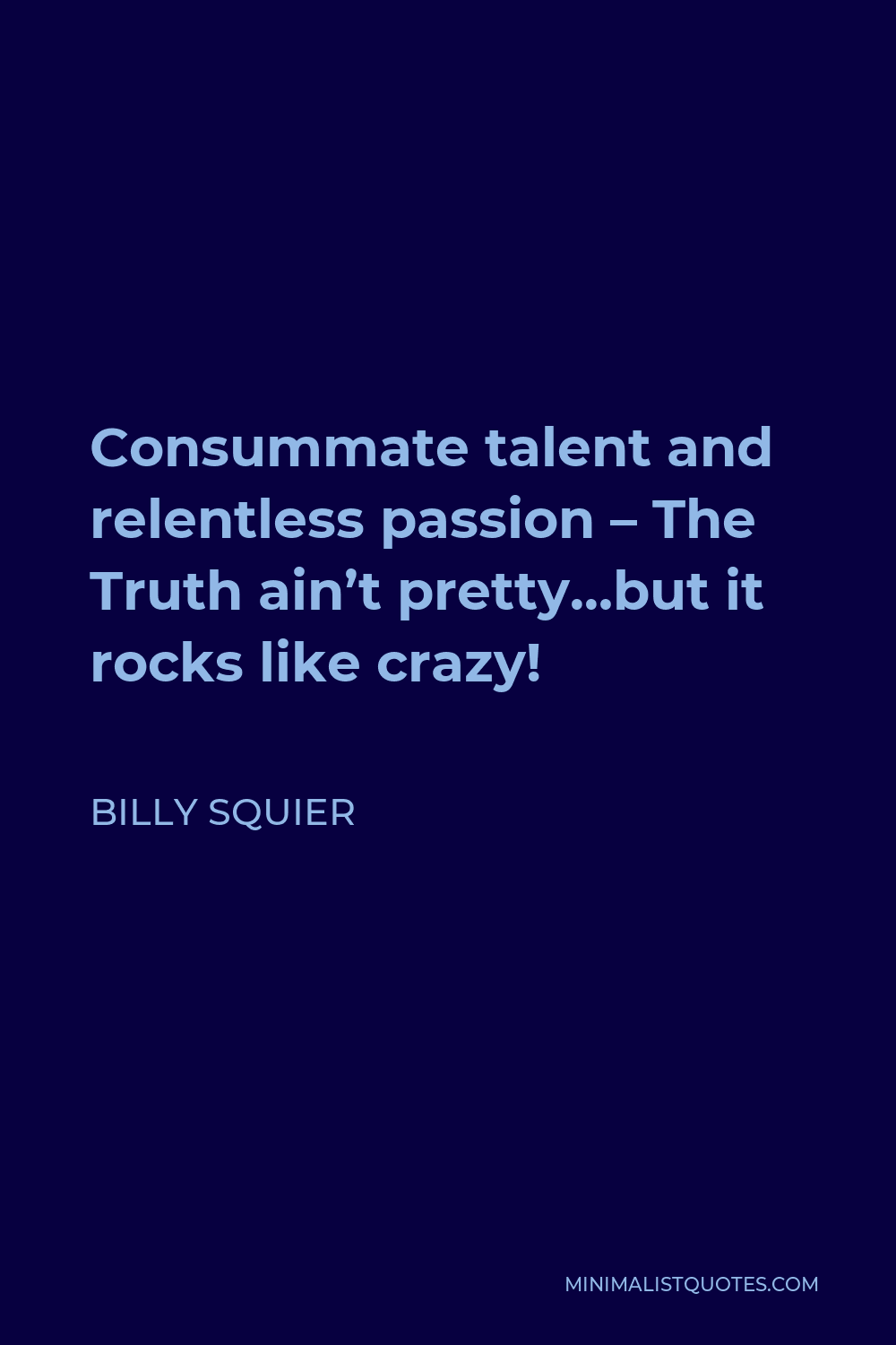 Billy Squier Quote - Consummate talent and relentless passion – The Truth ain’t pretty…but it rocks like crazy!