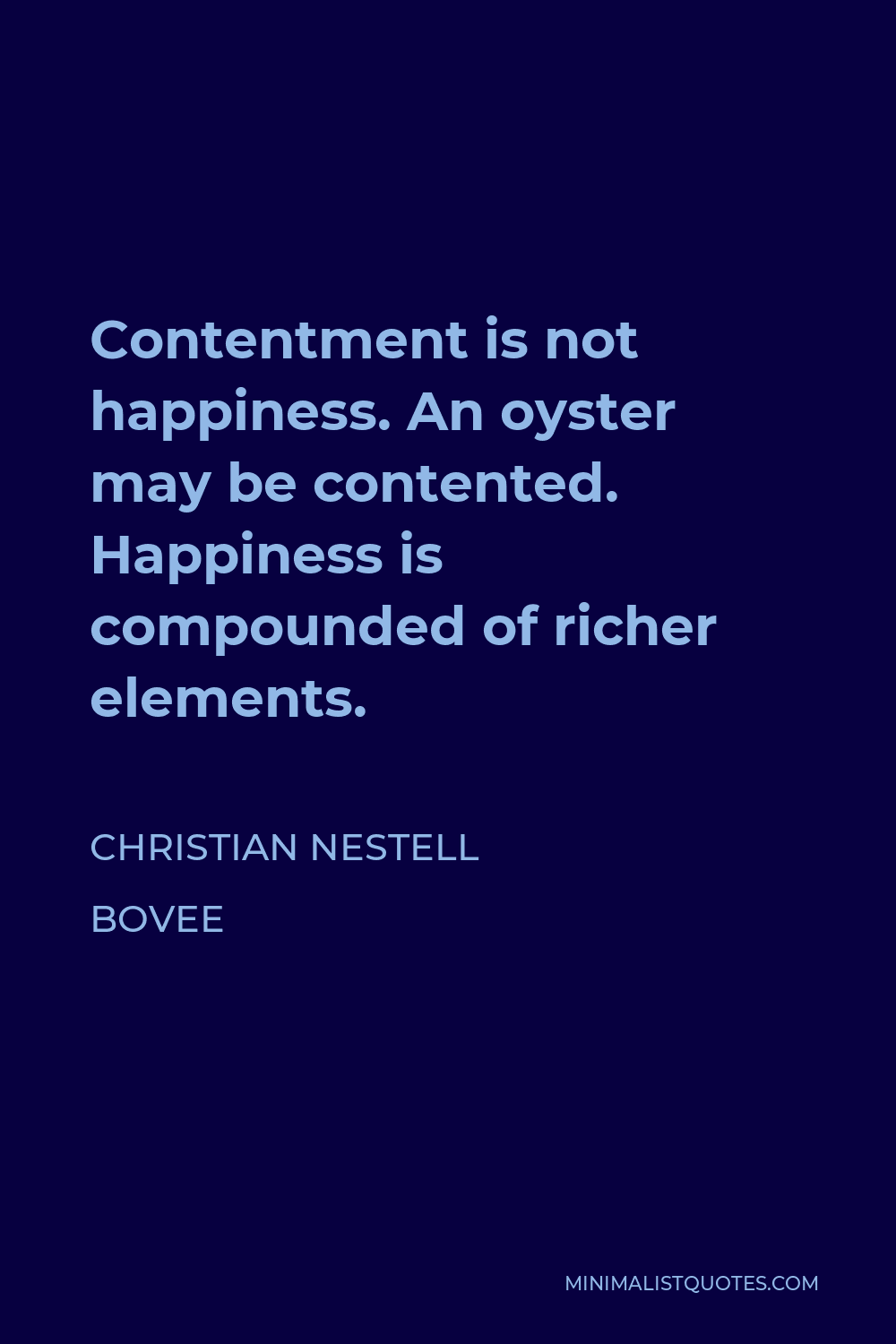 Christian Nestell Bovee Quote - Contentment is not happiness. An oyster may be contented. Happiness is compounded of richer elements.