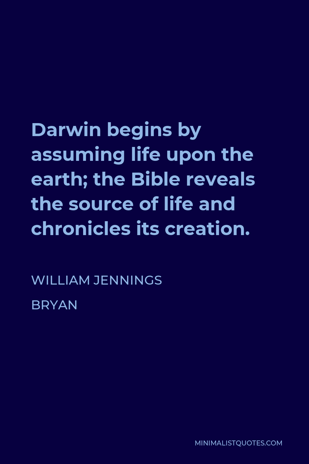 William Jennings Bryan Quote - Darwin begins by assuming life upon the earth; the Bible reveals the source of life and chronicles its creation.