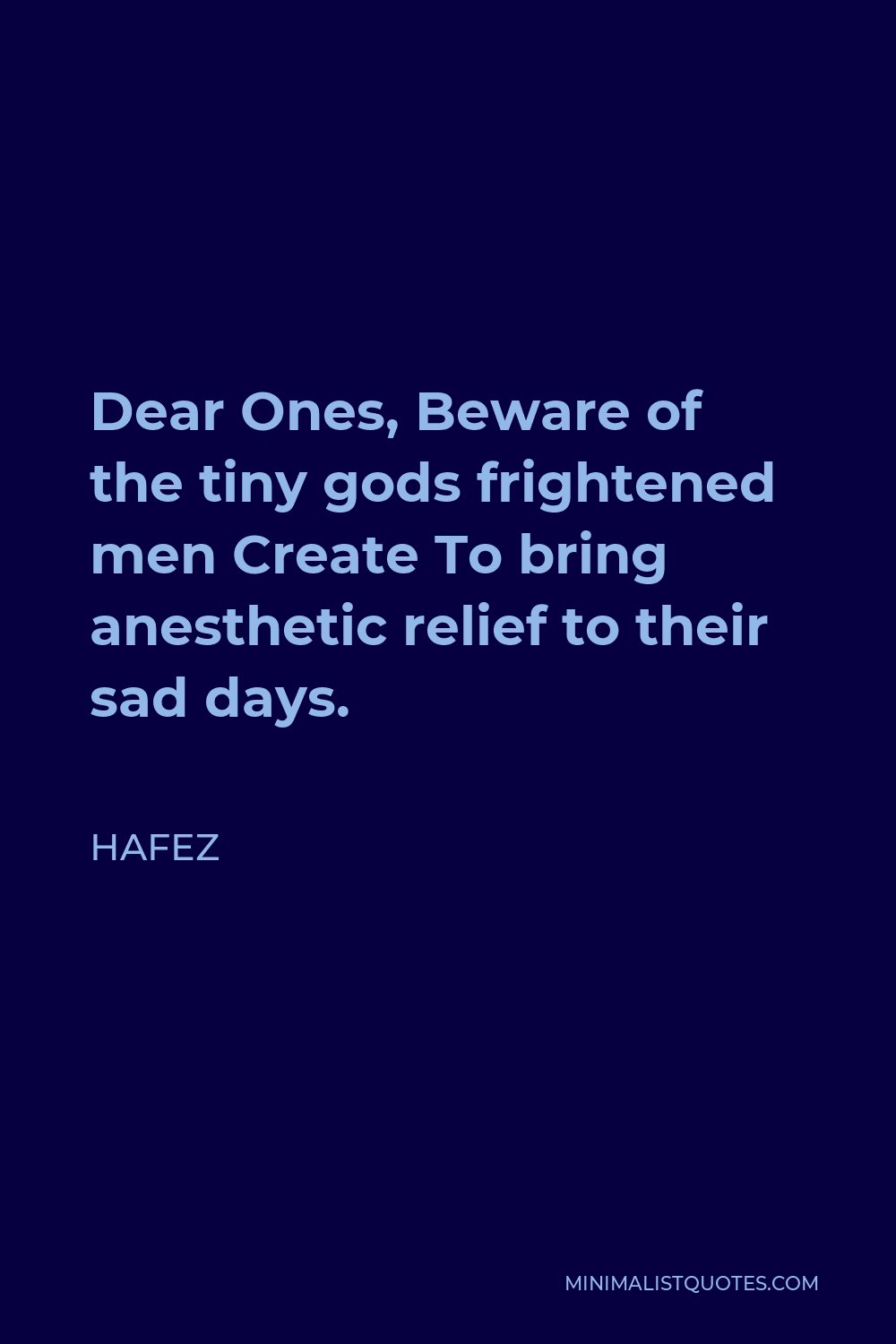 Hafez Quote - Dear Ones, Beware of the tiny gods frightened men Create To bring anesthetic relief to their sad days.