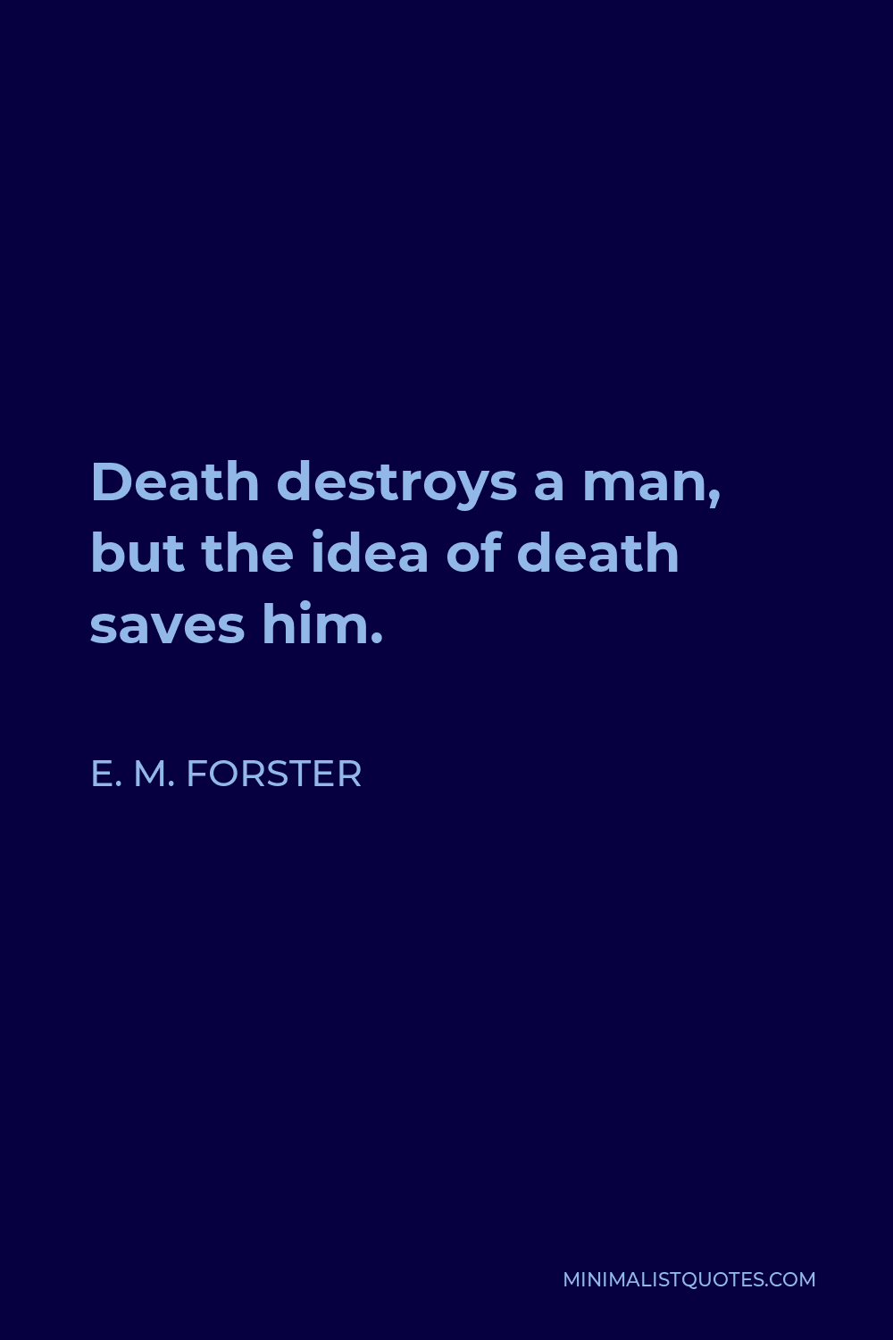 E. M. Forster Quote - Death destroys a man, but the idea of death saves him.