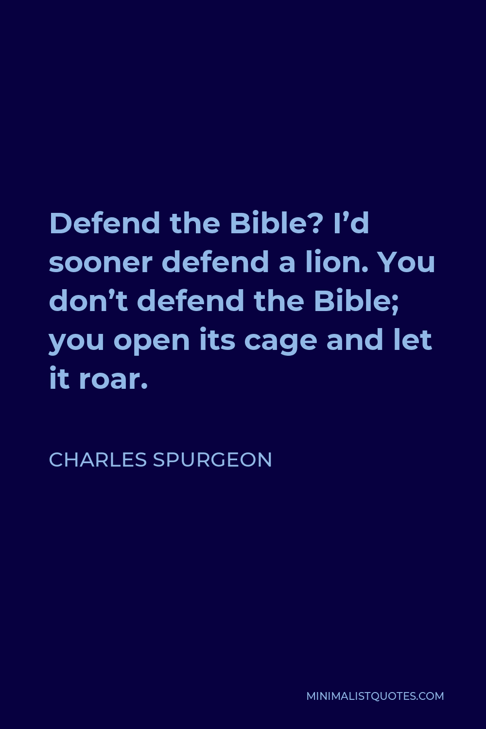 Charles Spurgeon Quote - Defend the Bible? I’d sooner defend a lion. You don’t defend the Bible; you open its cage and let it roar.