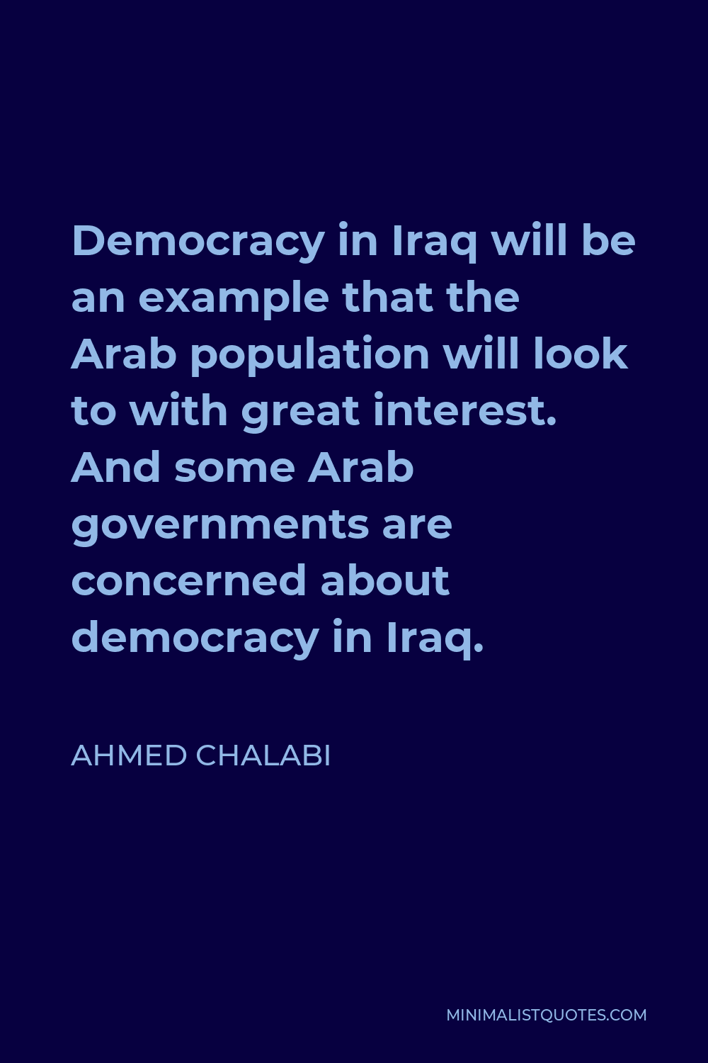 Ahmed Chalabi Quote - Democracy in Iraq will be an example that the Arab population will look to with great interest. And some Arab governments are concerned about democracy in Iraq.