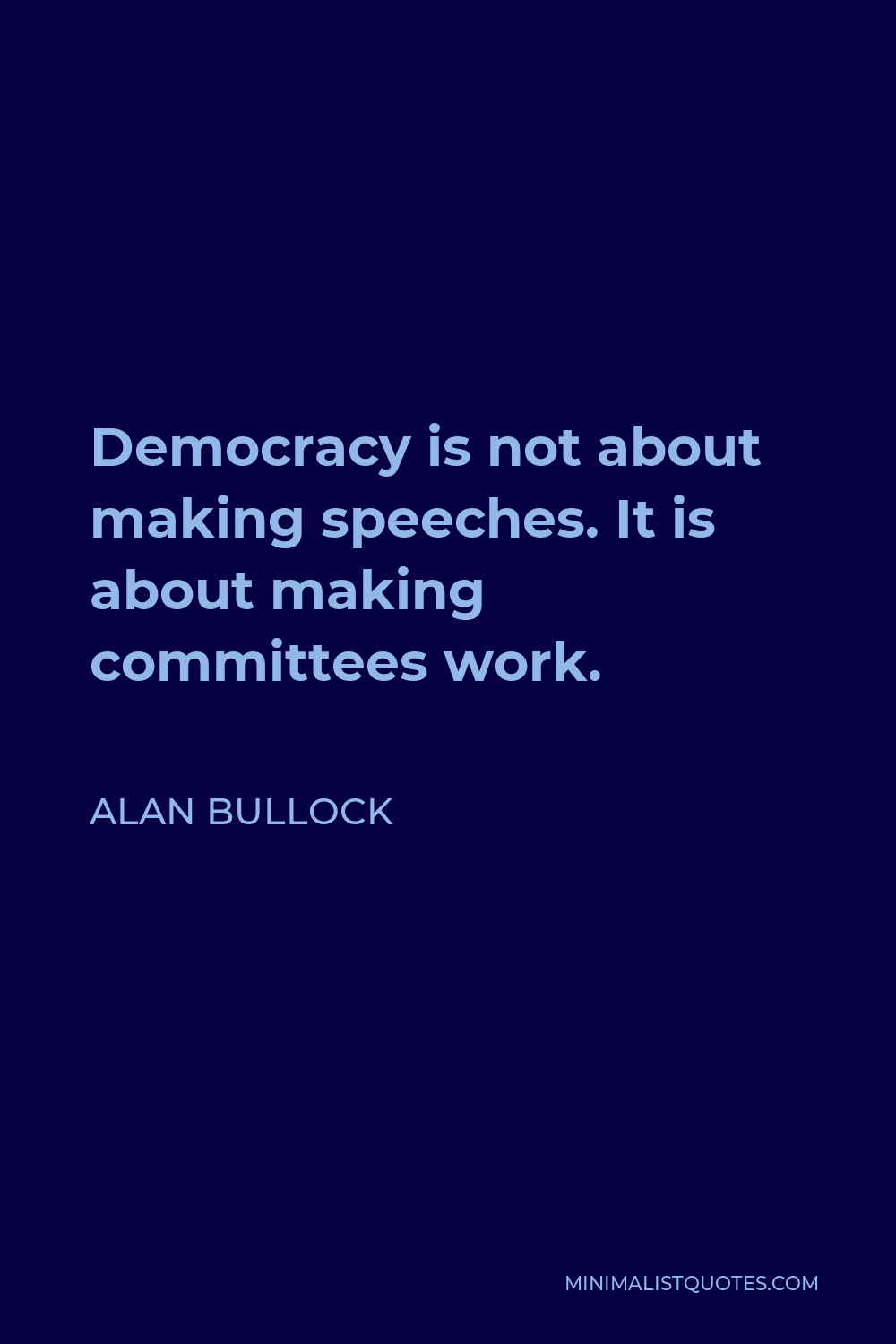 Alan Bullock Quote - Democracy is not about making speeches. It is about making committees work.