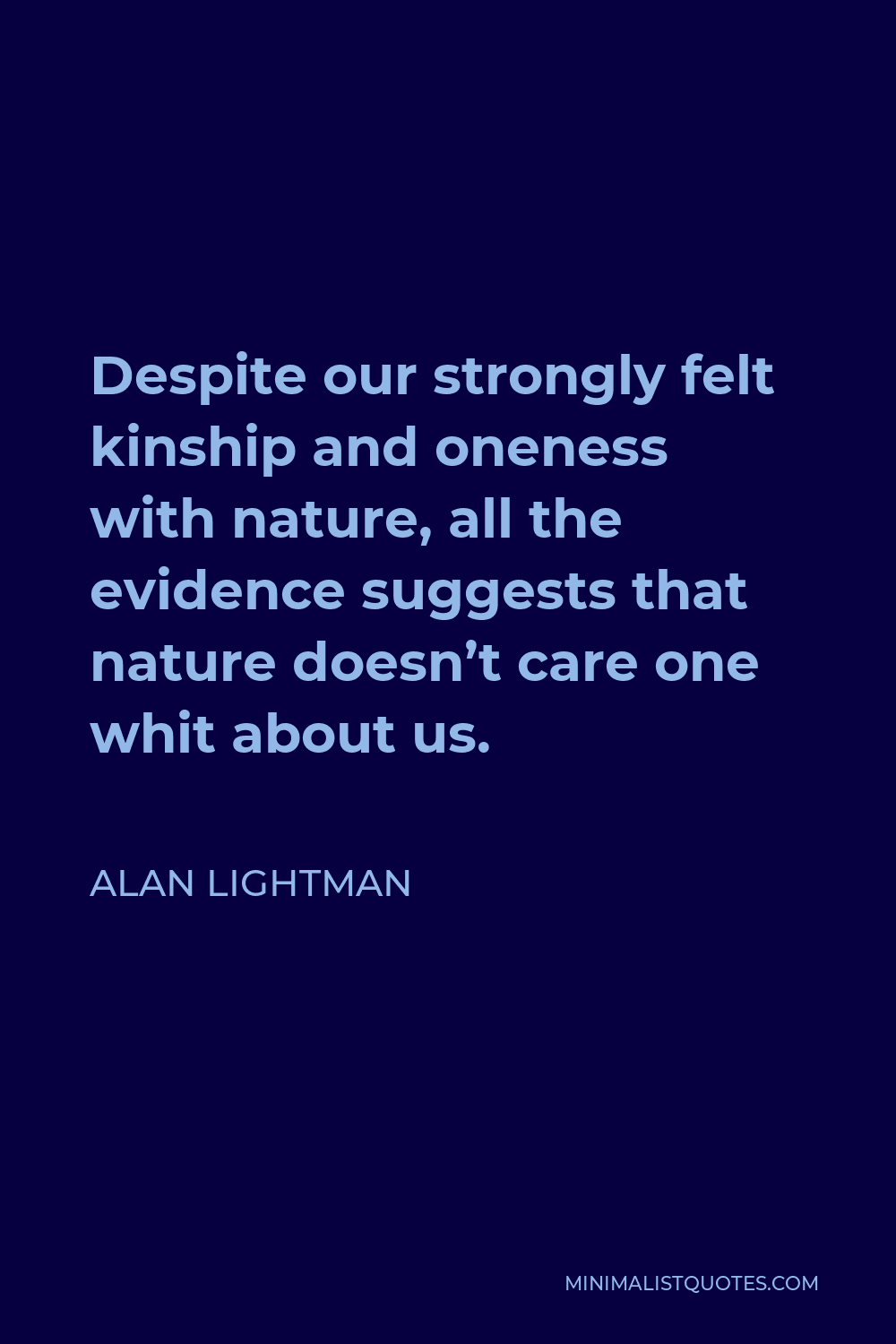 Alan Lightman Quote - Despite our strongly felt kinship and oneness with nature, all the evidence suggests that nature doesn’t care one whit about us.