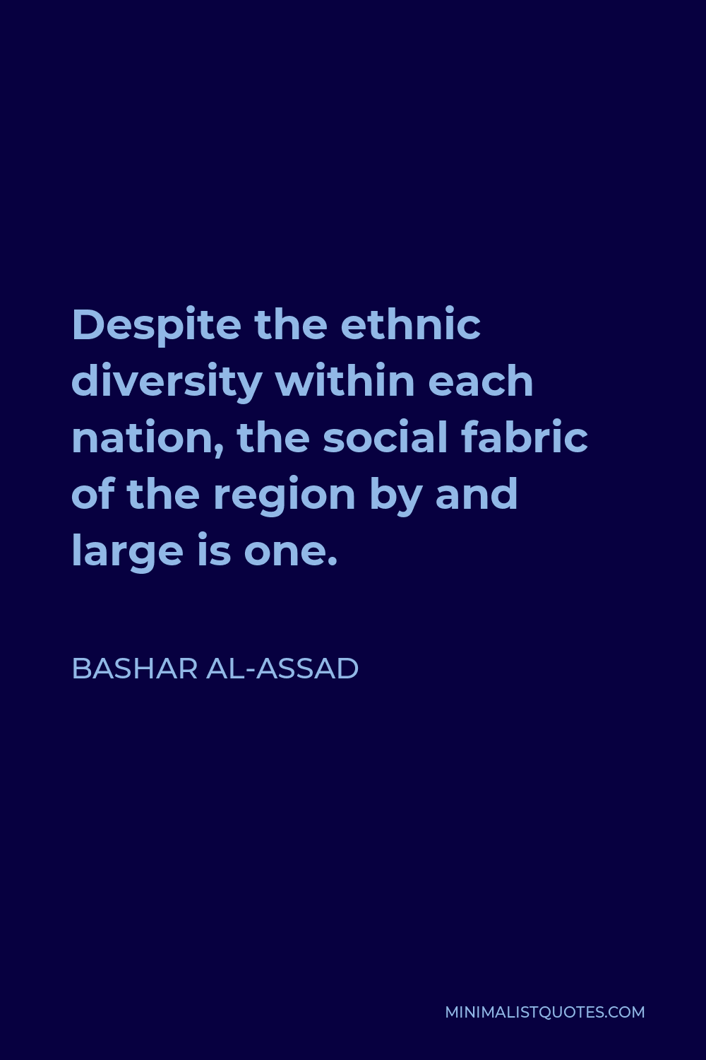 Bashar al-Assad Quote - Despite the ethnic diversity within each nation, the social fabric of the region by and large is one.