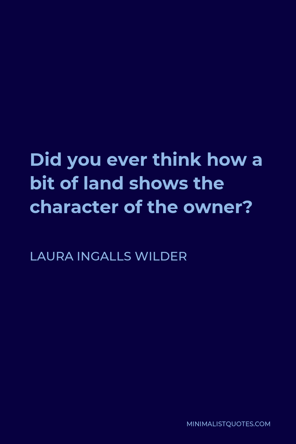 Laura Ingalls Wilder Quote - Did you ever think how a bit of land shows the character of the owner?