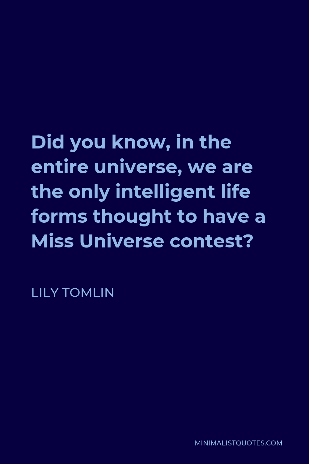 Lily Tomlin Quote - Did you know, in the entire universe, we are the only intelligent life forms thought to have a Miss Universe contest?