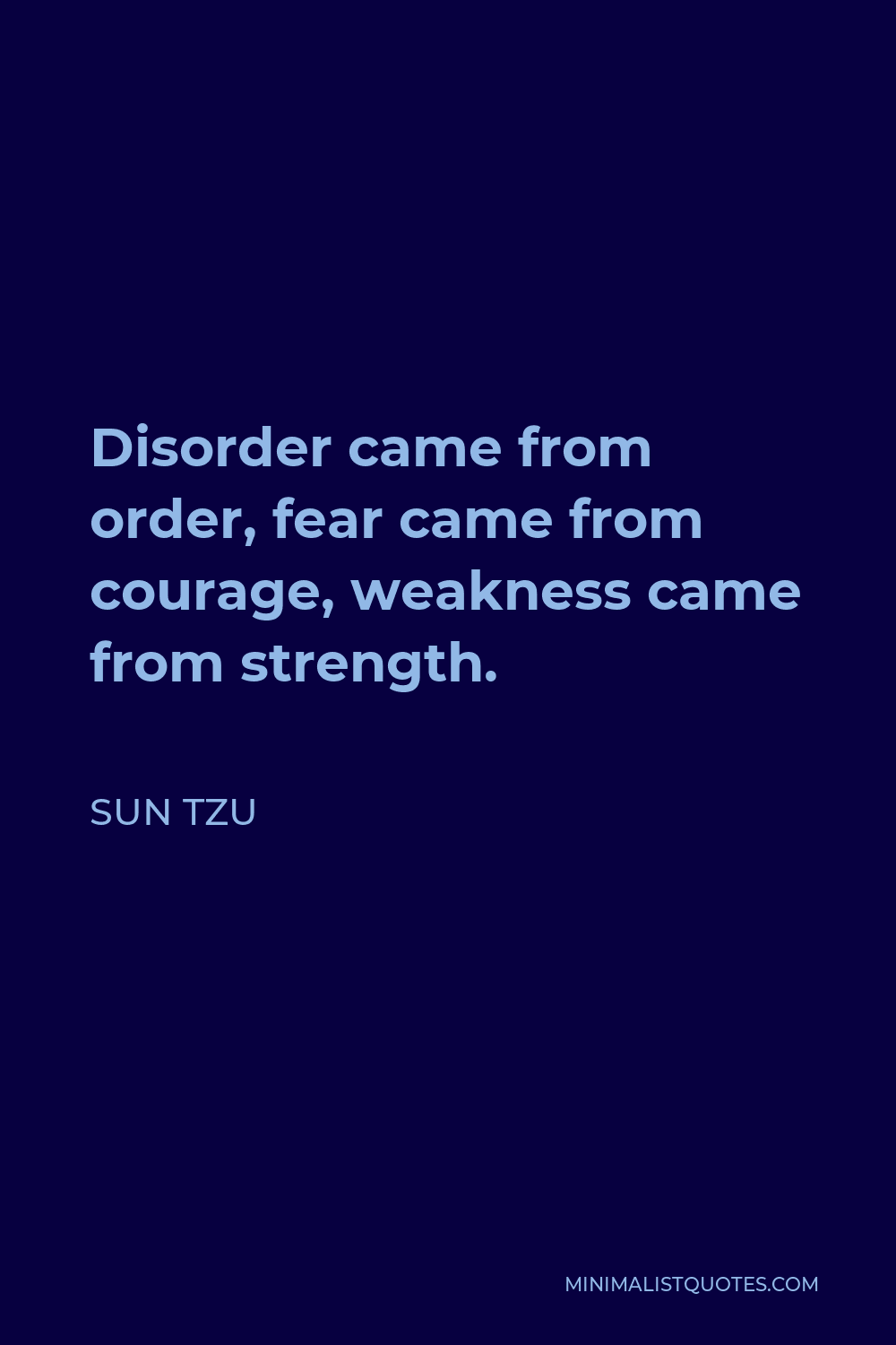 Sun Tzu Quote - Disorder came from order, fear came from courage, weakness came from strength.
