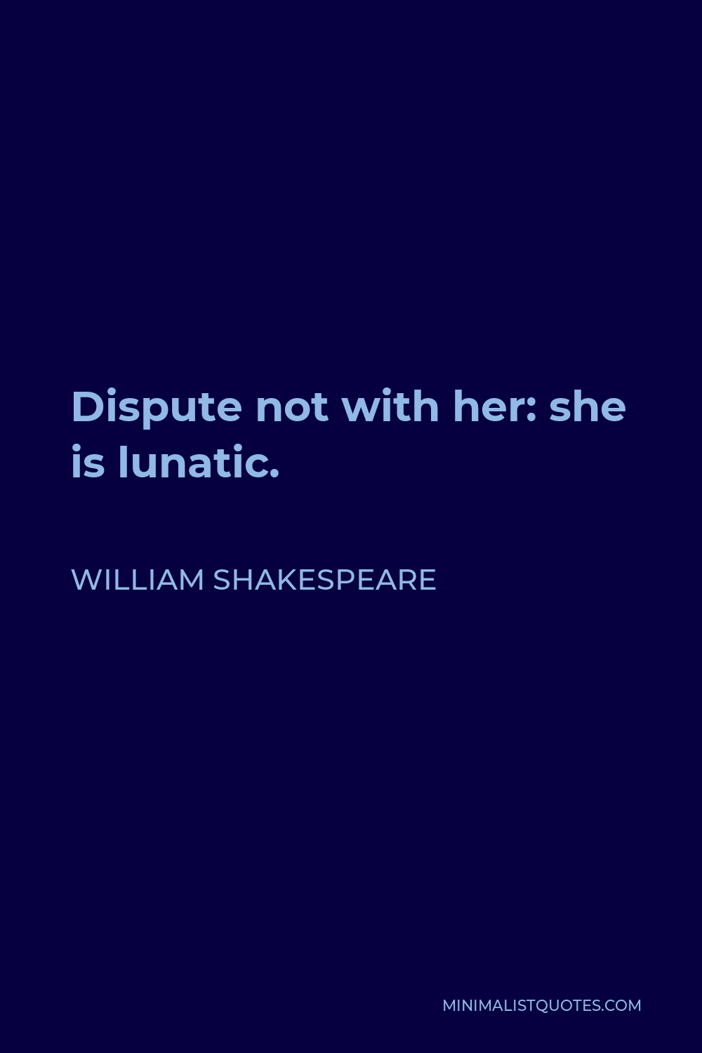 William Shakespeare Quote - Dispute not with her: she is lunatic.