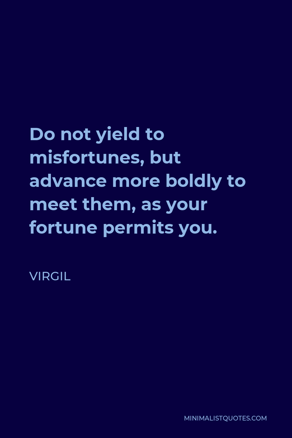 Virgil Quote - Do not yield to misfortunes, but advance more boldly to meet them, as your fortune permits you.