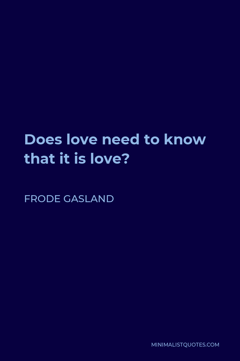 Frode Gasland Quote - Does love need to know that it is love?