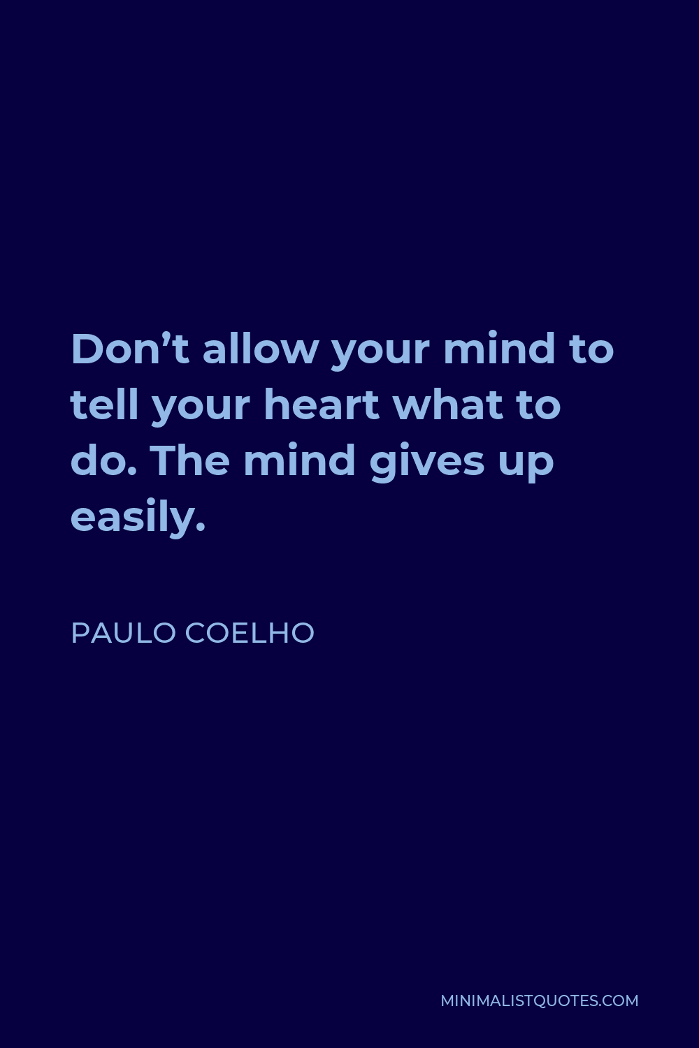 Paulo Coelho Quote - Don’t allow your mind to tell your heart what to do. The mind gives up easily.