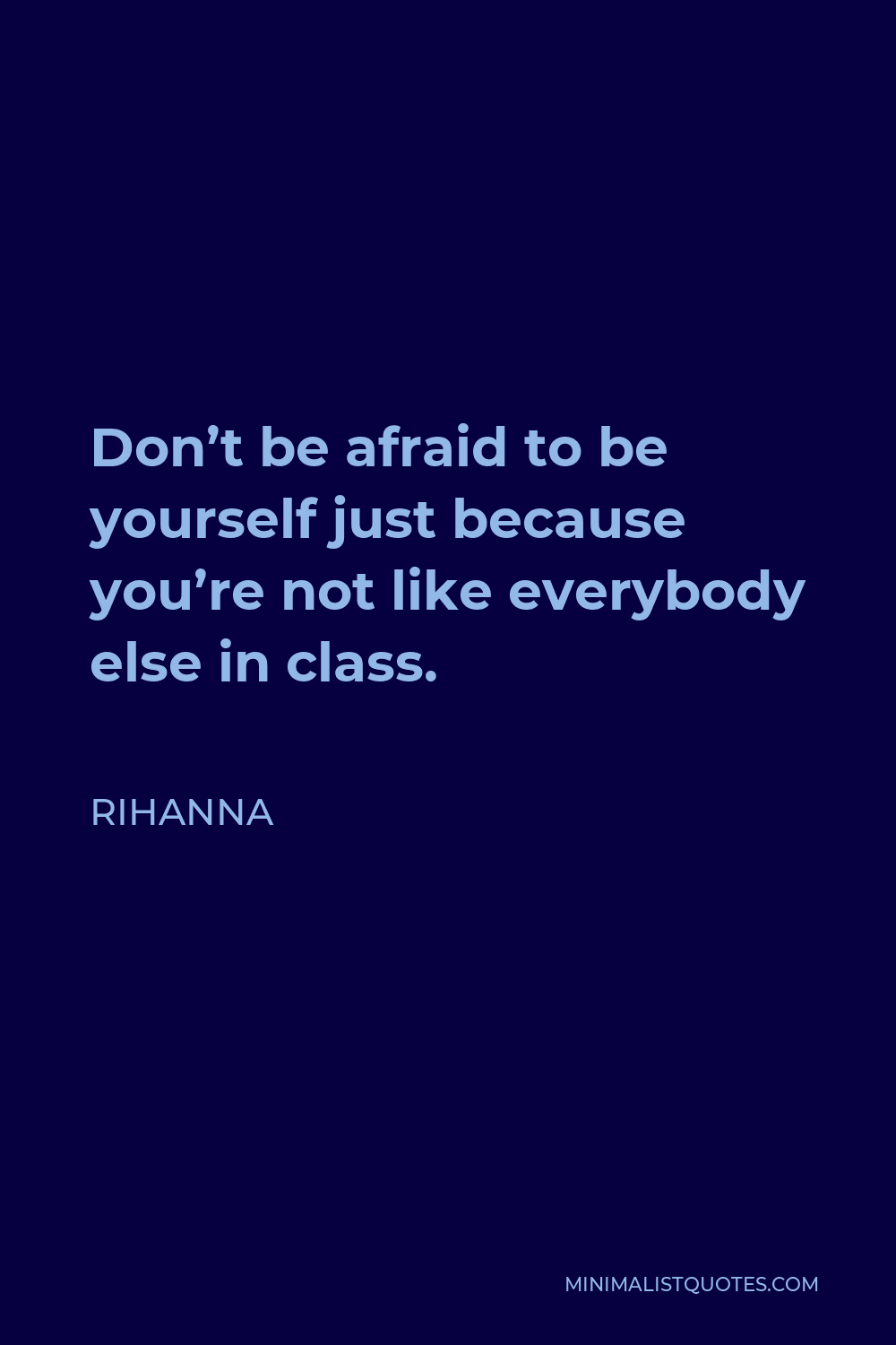Rihanna Quote - Don’t be afraid to be yourself just because you’re not like everybody else in class.