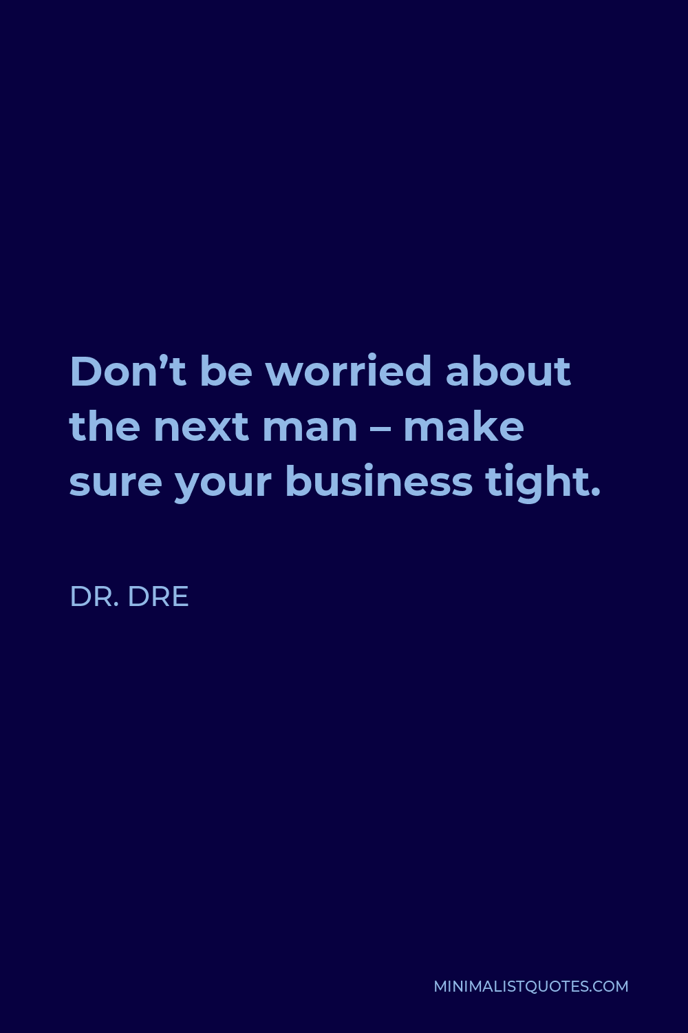 Dr. Dre Quote - Don’t be worried about the next man – make sure your business tight.