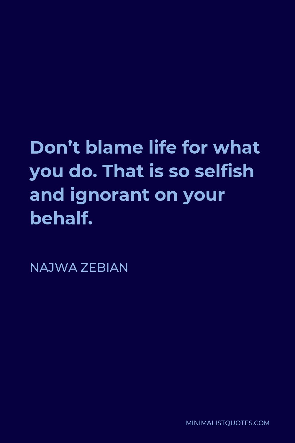 Najwa Zebian Quote - Don’t blame life for what you do. That is so selfish and ignorant on your behalf.
