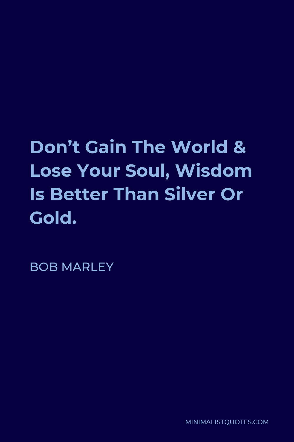 Bob Marley Quote - Don’t Gain The World & Lose Your Soul, Wisdom Is Better Than Silver Or Gold.