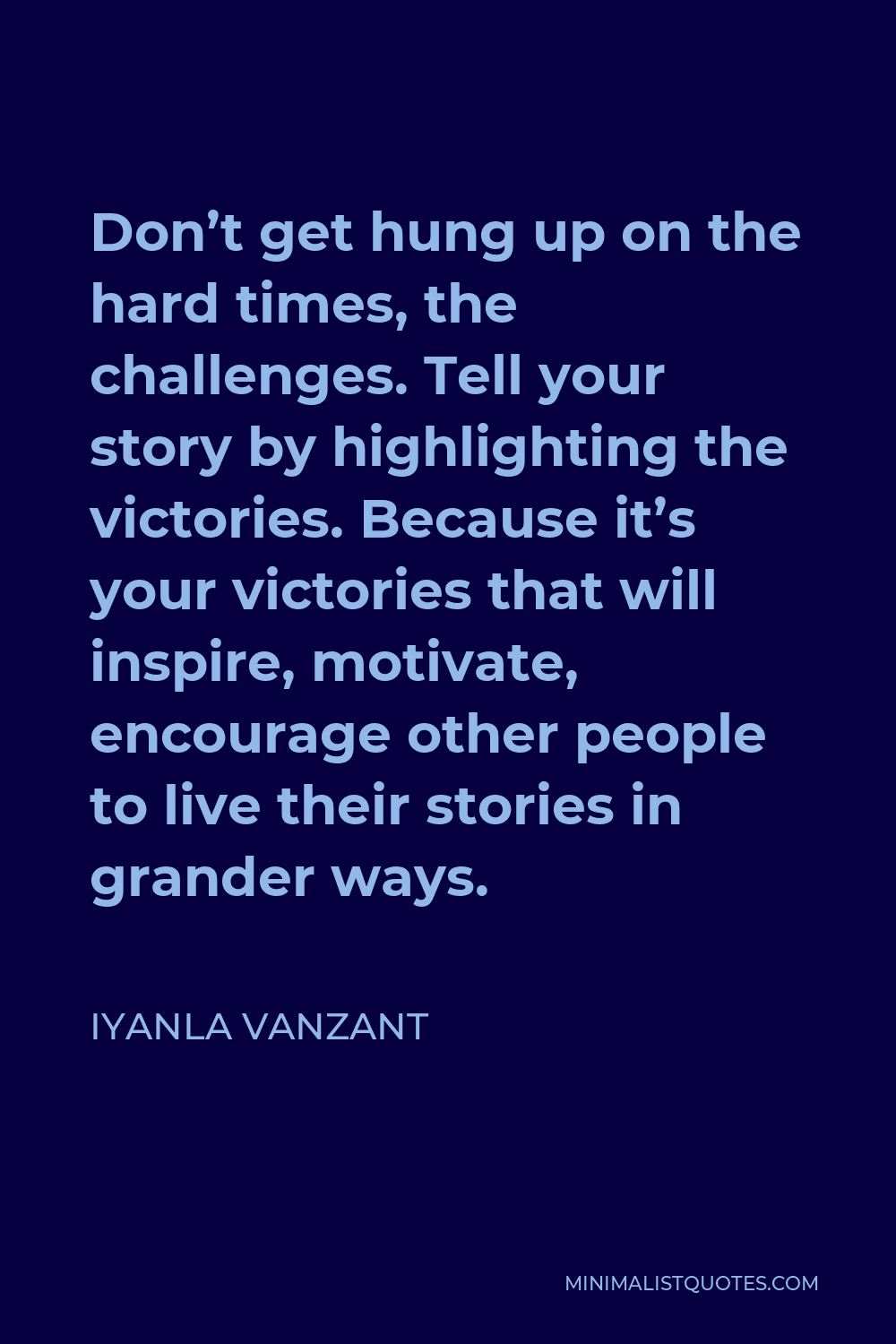 Iyanla Vanzant Quote - Don’t get hung up on the hard times, the challenges. Tell your story by highlighting the victories. Because it’s your victories that will inspire, motivate, encourage other people to live their stories in grander ways.