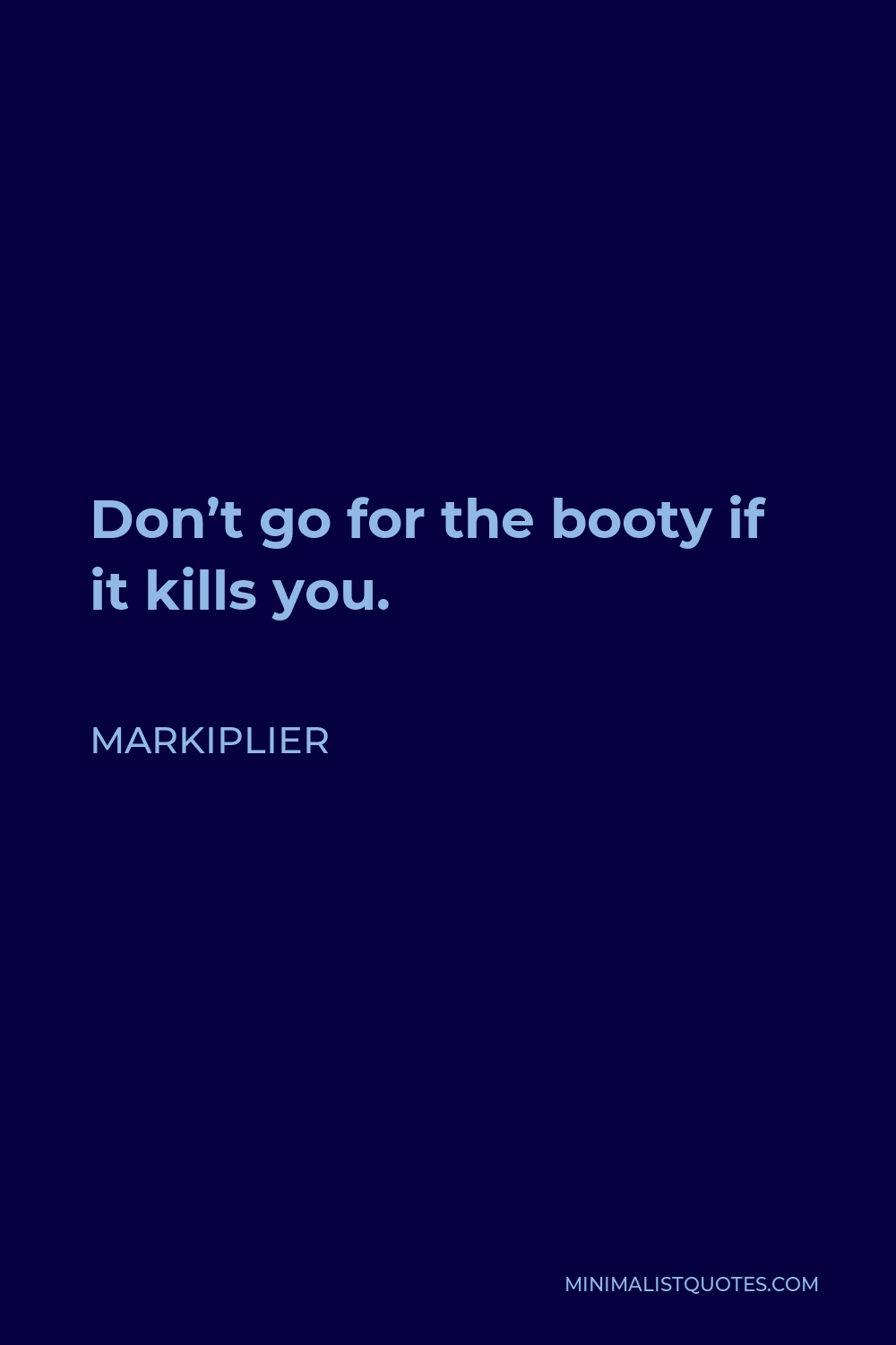 Markiplier Quote - Don’t go for the booty if it kills you.