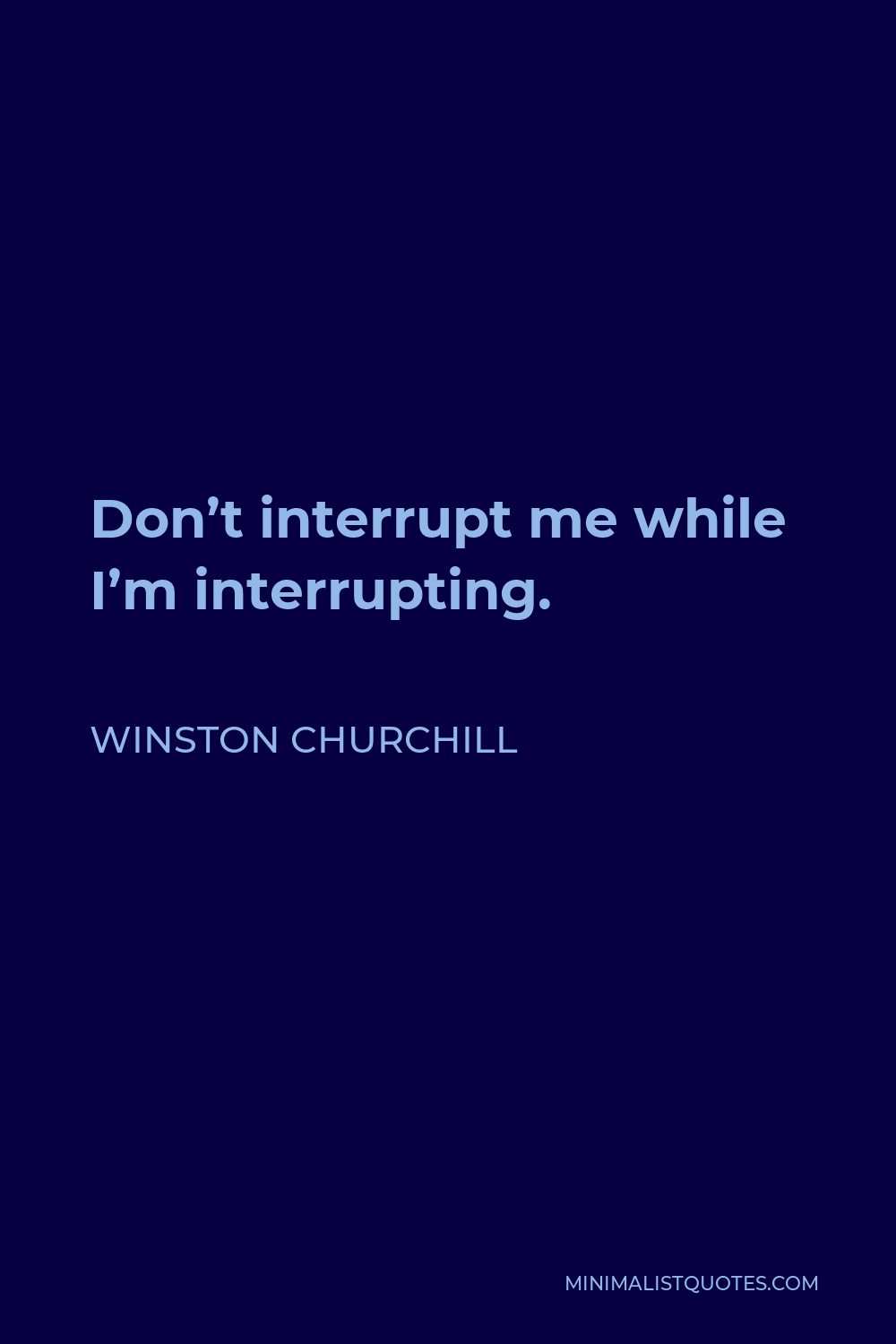 Winston Churchill Quote - Don’t interrupt me while I’m interrupting.