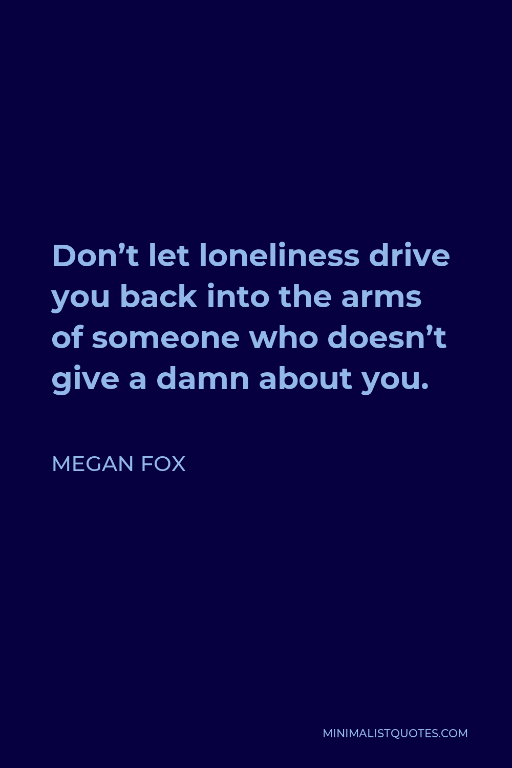 Megan Fox Quote - Don’t let loneliness drive you back into the arms of someone who doesn’t give a damn about you.