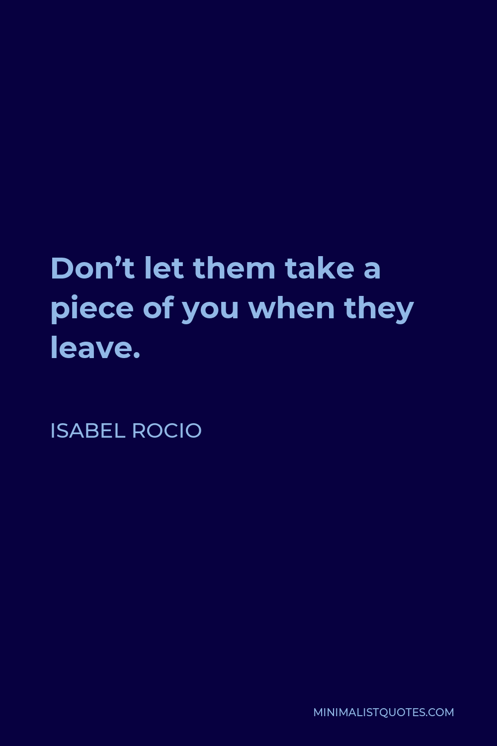 Isabel Rocio Quote - Don’t let them take a piece of you when they leave.